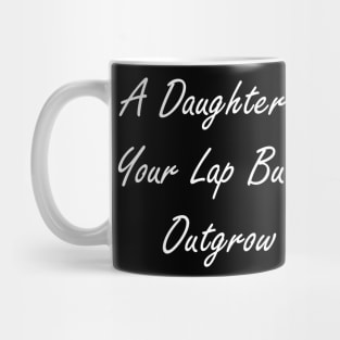 A daughter may outgrow your lap but she’ll never outgrow your heart Mug